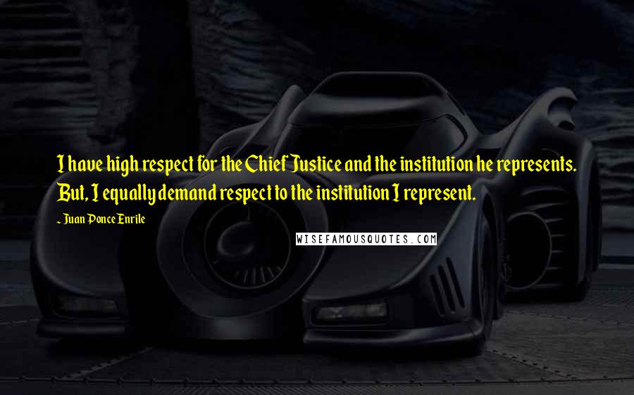 Juan Ponce Enrile Quotes: I have high respect for the Chief Justice and the institution he represents. But, I equally demand respect to the institution I represent.