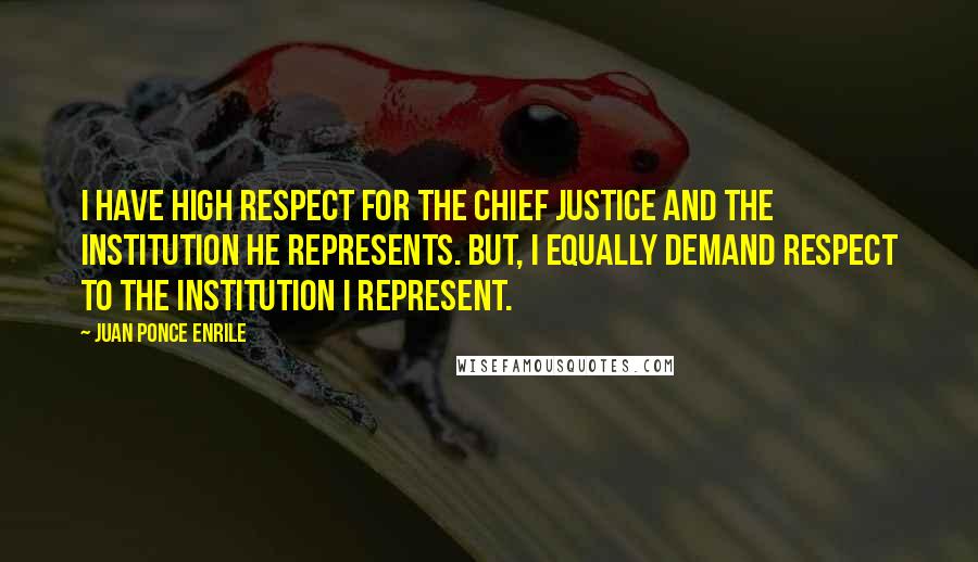 Juan Ponce Enrile Quotes: I have high respect for the Chief Justice and the institution he represents. But, I equally demand respect to the institution I represent.