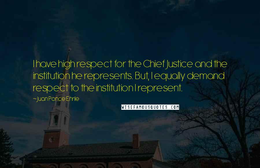Juan Ponce Enrile Quotes: I have high respect for the Chief Justice and the institution he represents. But, I equally demand respect to the institution I represent.