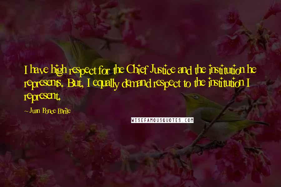 Juan Ponce Enrile Quotes: I have high respect for the Chief Justice and the institution he represents. But, I equally demand respect to the institution I represent.