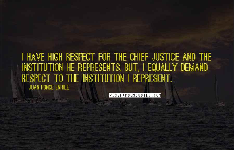 Juan Ponce Enrile Quotes: I have high respect for the Chief Justice and the institution he represents. But, I equally demand respect to the institution I represent.