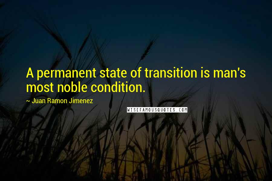 Juan Ramon Jimenez Quotes: A permanent state of transition is man's most noble condition.