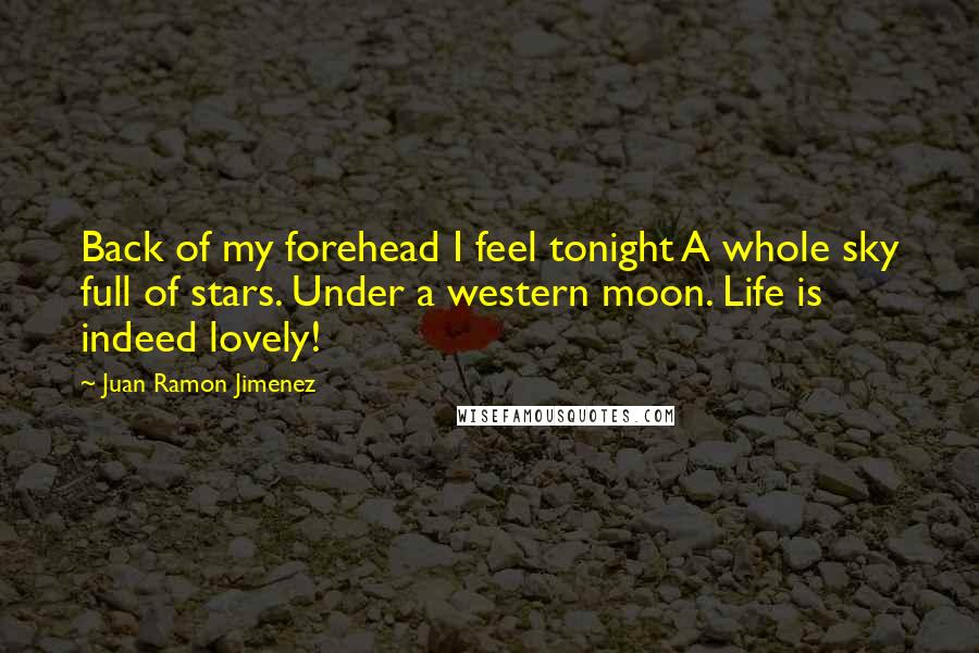 Juan Ramon Jimenez Quotes: Back of my forehead I feel tonight A whole sky full of stars. Under a western moon. Life is indeed lovely!