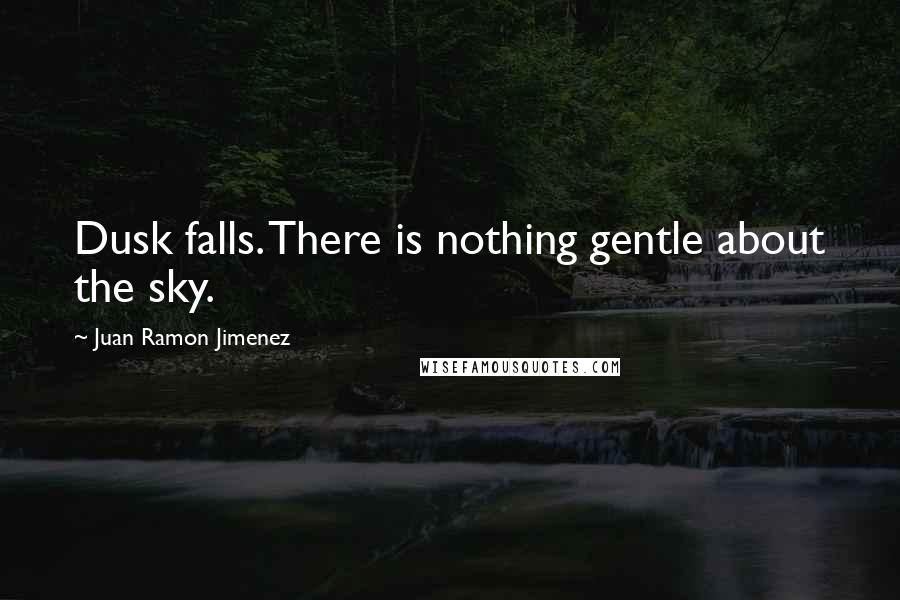Juan Ramon Jimenez Quotes: Dusk falls. There is nothing gentle about the sky.