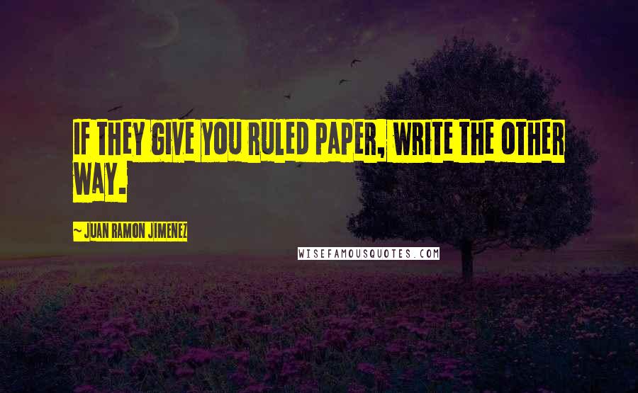 Juan Ramon Jimenez Quotes: If they give you ruled paper, write the other way.