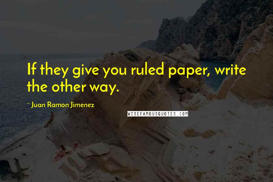 Juan Ramon Jimenez Quotes: If they give you ruled paper, write the other way.