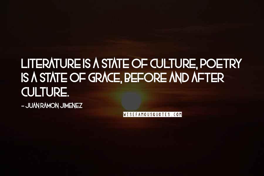 Juan Ramon Jimenez Quotes: Literature is a state of culture, poetry is a state of grace, before and after culture.