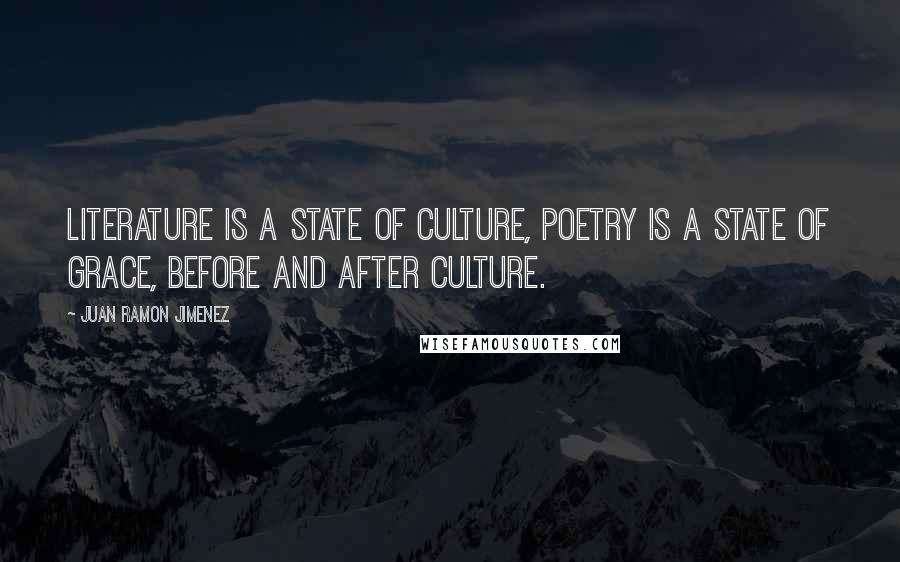 Juan Ramon Jimenez Quotes: Literature is a state of culture, poetry is a state of grace, before and after culture.