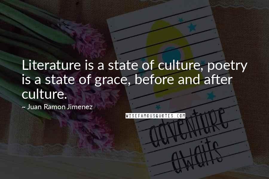 Juan Ramon Jimenez Quotes: Literature is a state of culture, poetry is a state of grace, before and after culture.