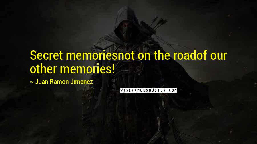 Juan Ramon Jimenez Quotes: Secret memoriesnot on the roadof our other memories!