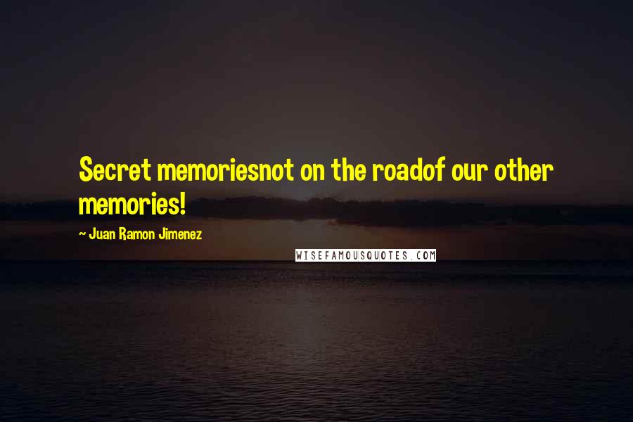 Juan Ramon Jimenez Quotes: Secret memoriesnot on the roadof our other memories!