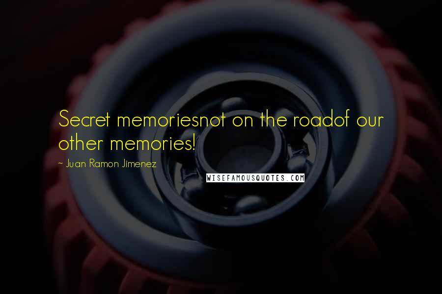 Juan Ramon Jimenez Quotes: Secret memoriesnot on the roadof our other memories!