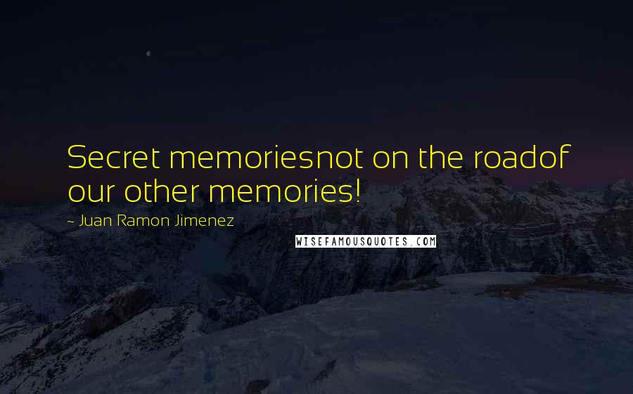 Juan Ramon Jimenez Quotes: Secret memoriesnot on the roadof our other memories!