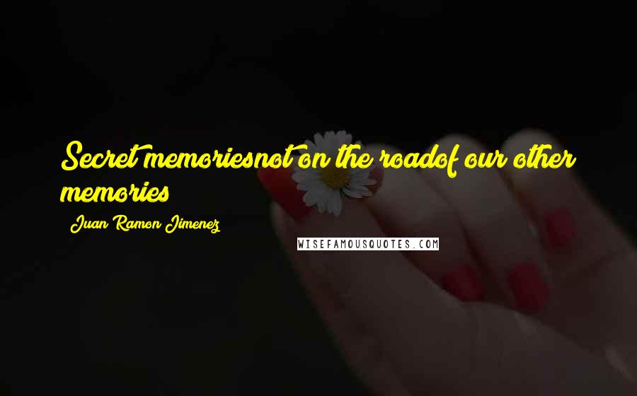 Juan Ramon Jimenez Quotes: Secret memoriesnot on the roadof our other memories!