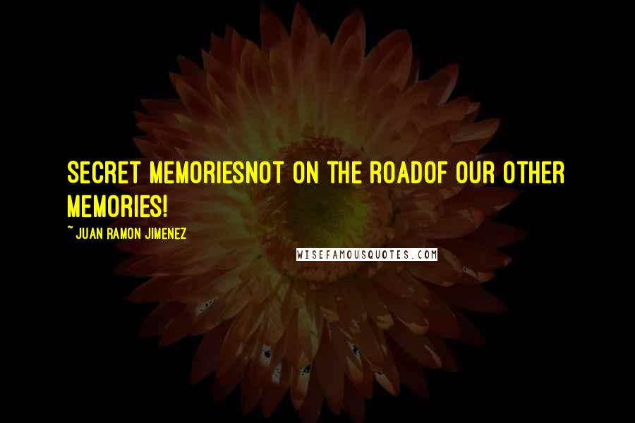 Juan Ramon Jimenez Quotes: Secret memoriesnot on the roadof our other memories!