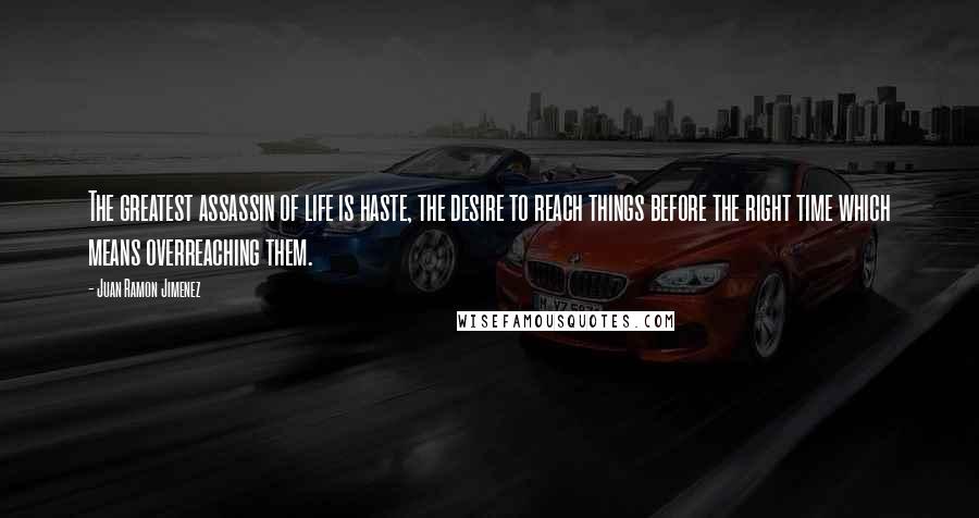 Juan Ramon Jimenez Quotes: The greatest assassin of life is haste, the desire to reach things before the right time which means overreaching them.