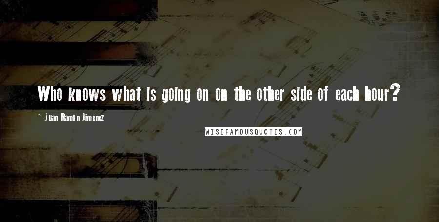 Juan Ramon Jimenez Quotes: Who knows what is going on on the other side of each hour?