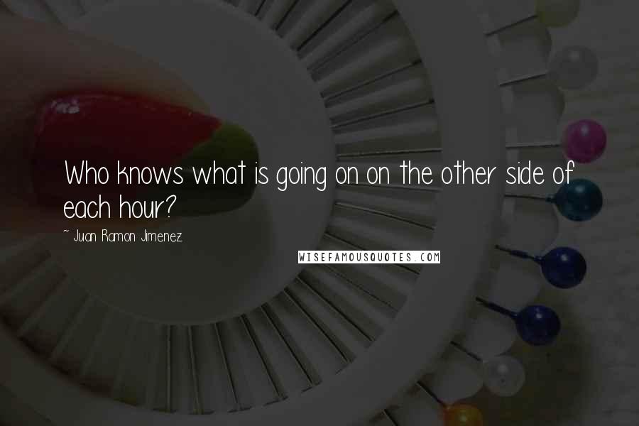 Juan Ramon Jimenez Quotes: Who knows what is going on on the other side of each hour?