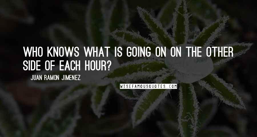 Juan Ramon Jimenez Quotes: Who knows what is going on on the other side of each hour?