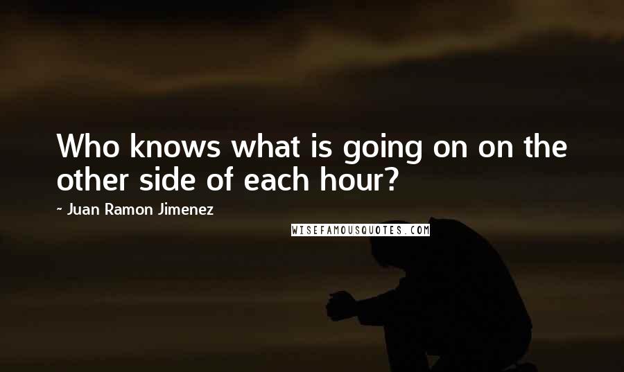 Juan Ramon Jimenez Quotes: Who knows what is going on on the other side of each hour?