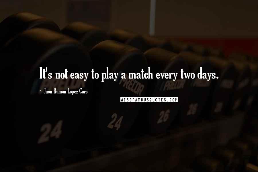 Juan Ramon Lopez Caro Quotes: It's not easy to play a match every two days.