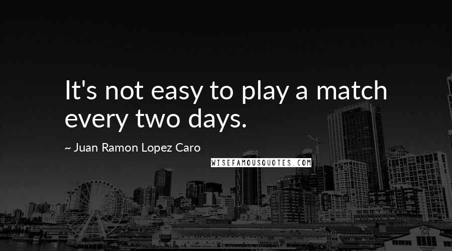 Juan Ramon Lopez Caro Quotes: It's not easy to play a match every two days.