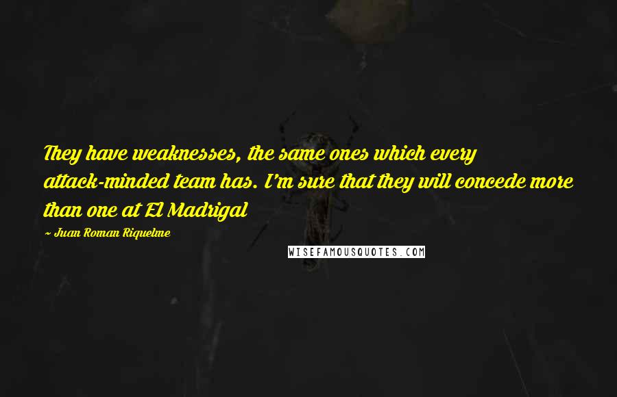 Juan Roman Riquelme Quotes: They have weaknesses, the same ones which every attack-minded team has. I'm sure that they will concede more than one at El Madrigal