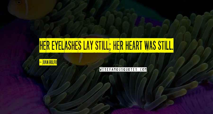 Juan Rulfo Quotes: Her eyelashes lay still; her heart was still.