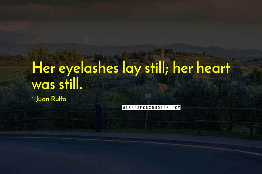 Juan Rulfo Quotes: Her eyelashes lay still; her heart was still.