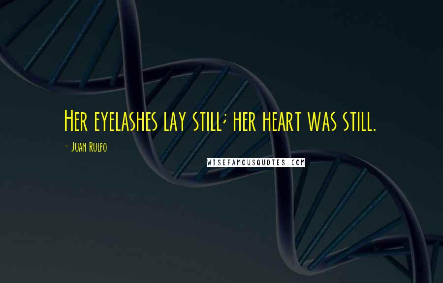 Juan Rulfo Quotes: Her eyelashes lay still; her heart was still.