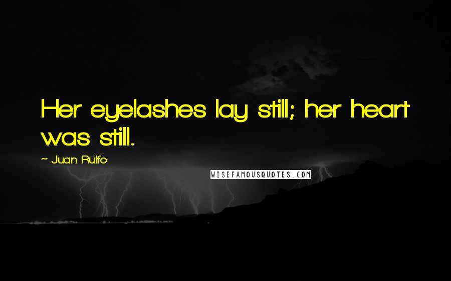 Juan Rulfo Quotes: Her eyelashes lay still; her heart was still.