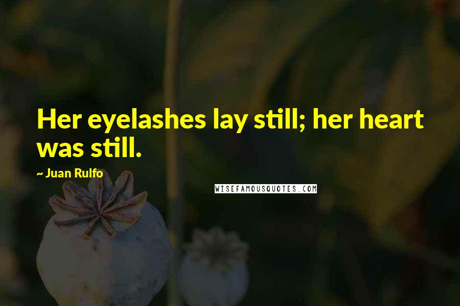 Juan Rulfo Quotes: Her eyelashes lay still; her heart was still.