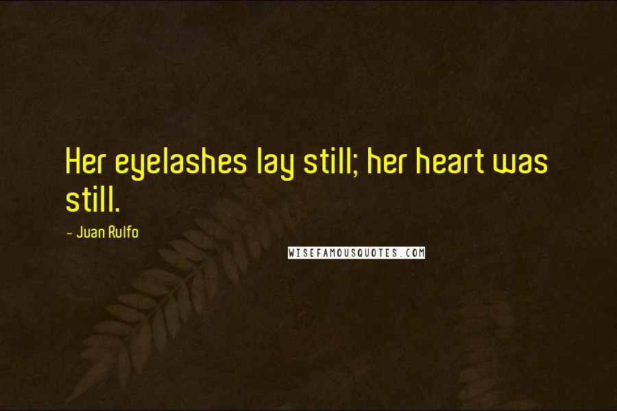 Juan Rulfo Quotes: Her eyelashes lay still; her heart was still.