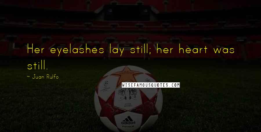 Juan Rulfo Quotes: Her eyelashes lay still; her heart was still.