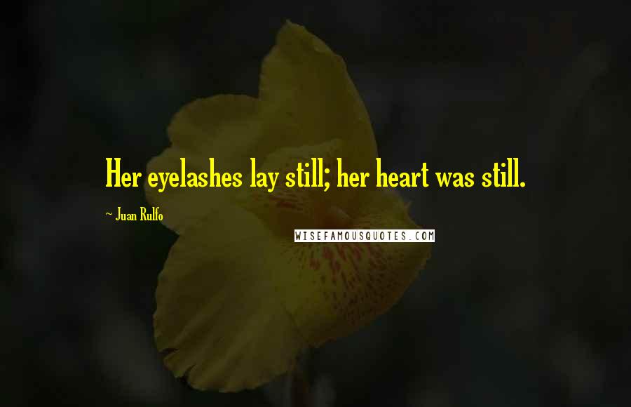 Juan Rulfo Quotes: Her eyelashes lay still; her heart was still.
