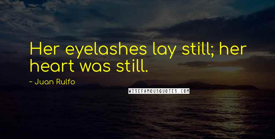 Juan Rulfo Quotes: Her eyelashes lay still; her heart was still.