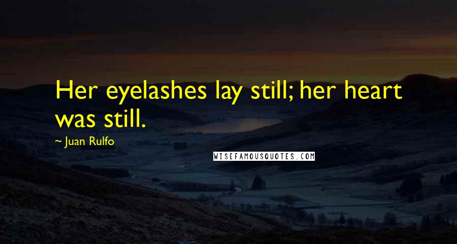 Juan Rulfo Quotes: Her eyelashes lay still; her heart was still.