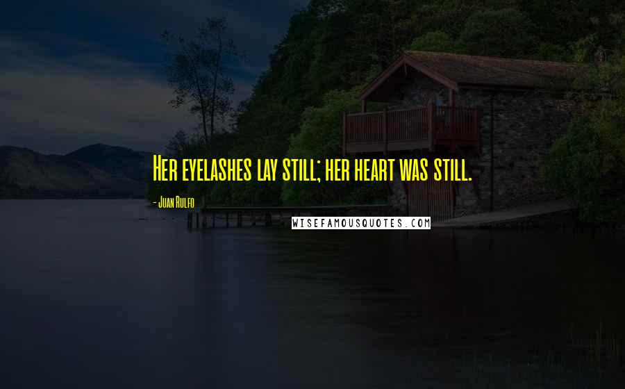 Juan Rulfo Quotes: Her eyelashes lay still; her heart was still.