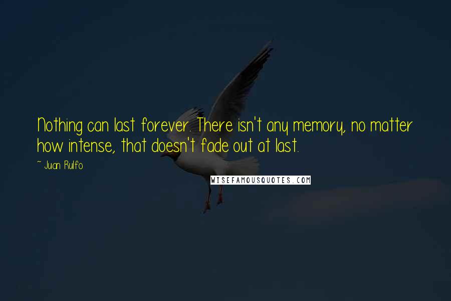 Juan Rulfo Quotes: Nothing can last forever. There isn't any memory, no matter how intense, that doesn't fade out at last.