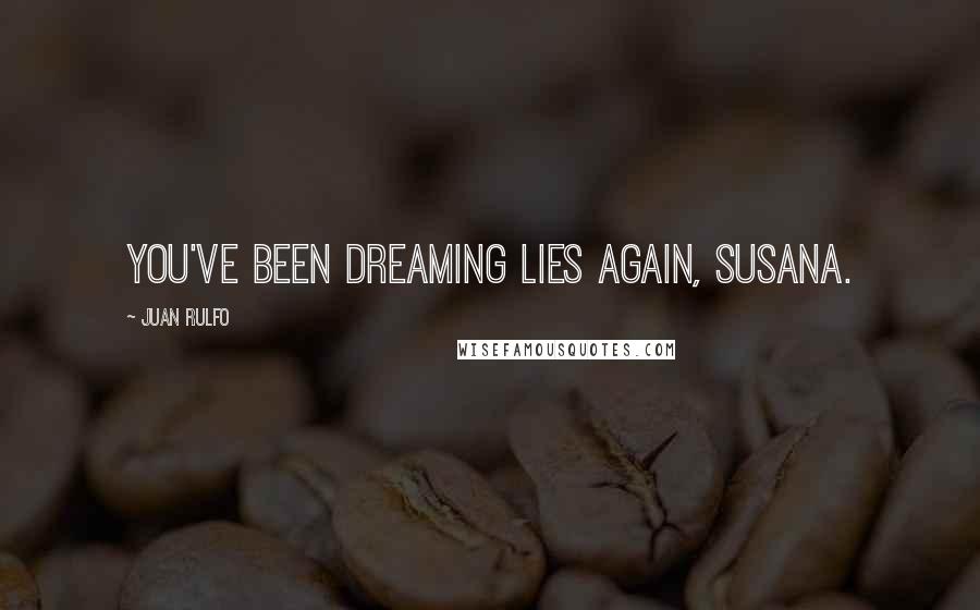 Juan Rulfo Quotes: You've been dreaming lies again, Susana.