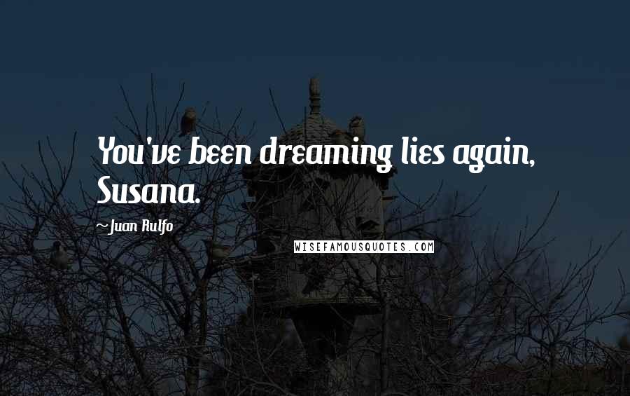 Juan Rulfo Quotes: You've been dreaming lies again, Susana.