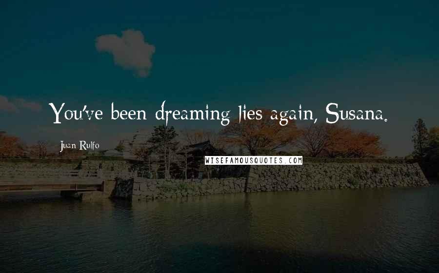 Juan Rulfo Quotes: You've been dreaming lies again, Susana.