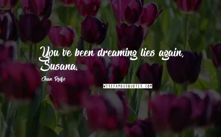 Juan Rulfo Quotes: You've been dreaming lies again, Susana.