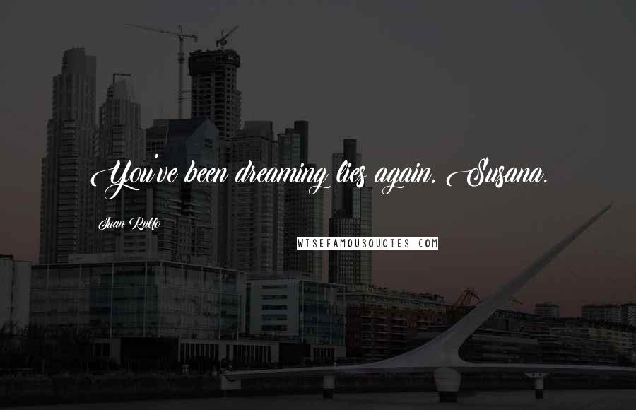 Juan Rulfo Quotes: You've been dreaming lies again, Susana.