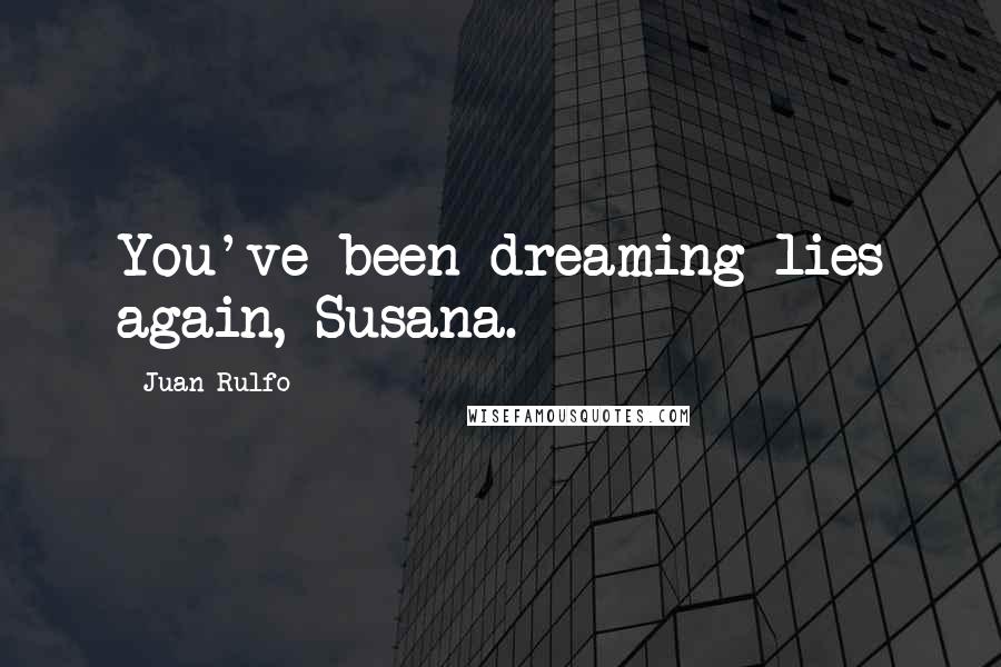 Juan Rulfo Quotes: You've been dreaming lies again, Susana.