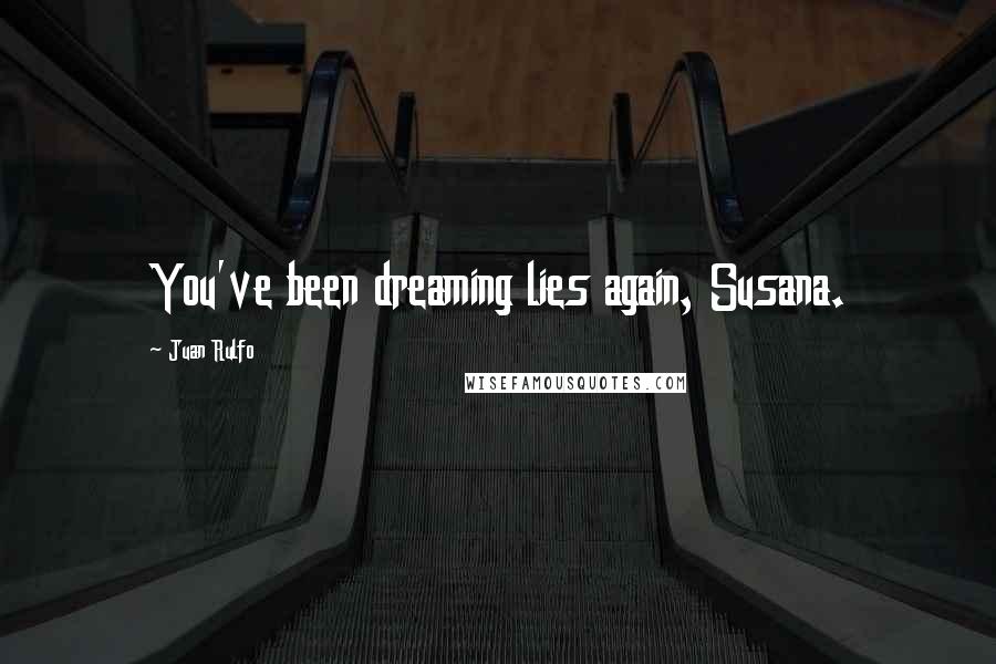 Juan Rulfo Quotes: You've been dreaming lies again, Susana.