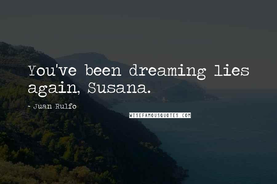 Juan Rulfo Quotes: You've been dreaming lies again, Susana.