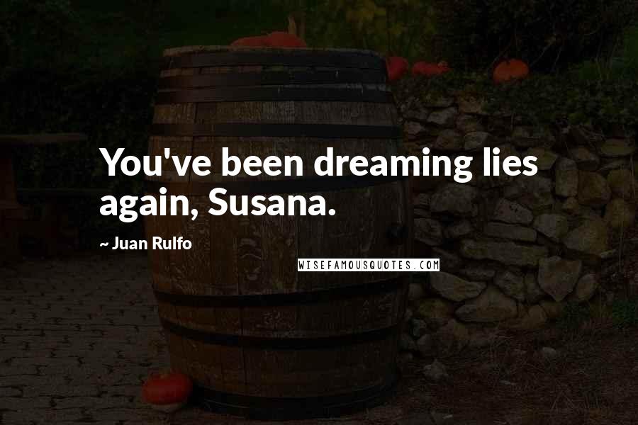 Juan Rulfo Quotes: You've been dreaming lies again, Susana.