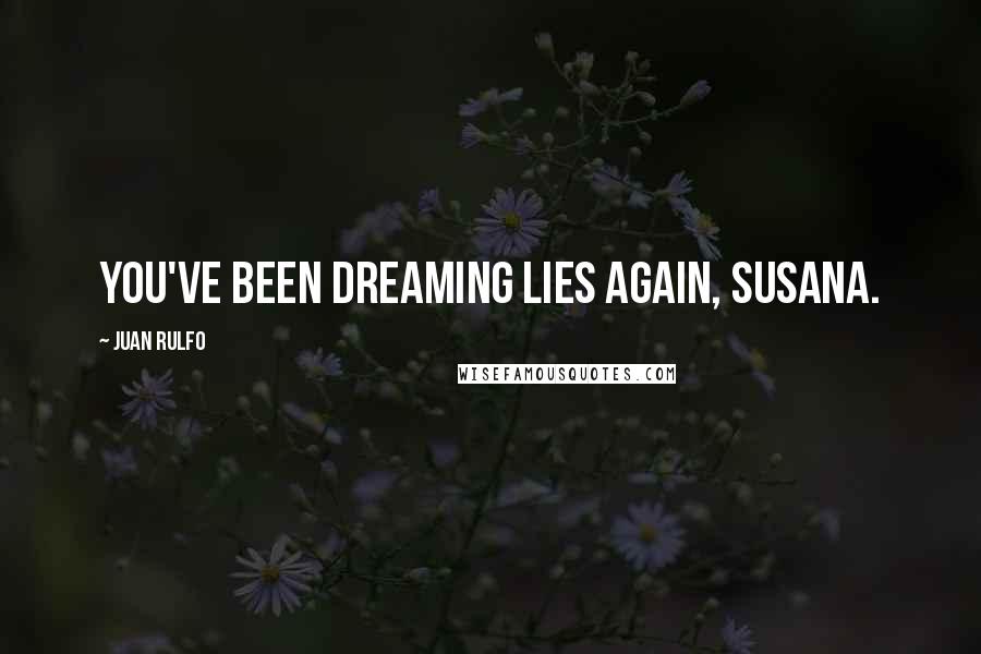 Juan Rulfo Quotes: You've been dreaming lies again, Susana.