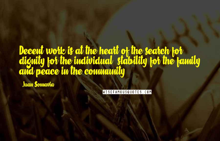 Juan Somavia Quotes: Decent work is at the heart of the search for dignity for the individual, stability for the family and peace in the community